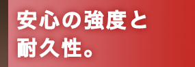 安心の強度と耐久性。